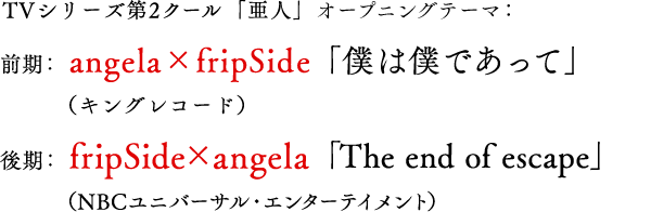 オープニングテーマ：前期：angela×fripSide（キングレコード）後期：fripSide×angela（NBCユニバーサル・エンターテイメント）